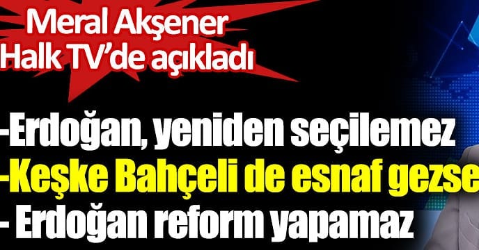 Meral Akşener: ''Sokakta gördüğümü söylüyorum, Erdoğan'ın seçilmesi mümkün değil.''