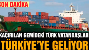 Korsanlar tarafından kaçırılan gemideki Türk vatandaşları, Türkiye’ye geliyor.