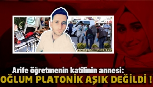 Arife öğretmenin katilinin annesi: Oğlum platonik aşık değildi