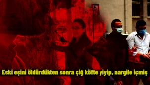 Eski eşini öldürdükten sonra çiğ köfte yiyip, nargile içmiş