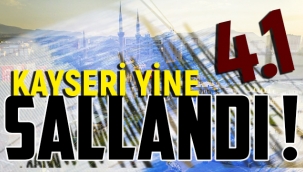 KAYSERİ YİNE SALLANDI