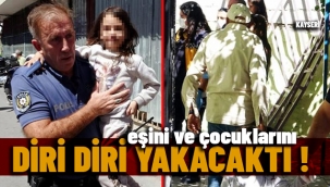 Eşini ve çocuklarını eve kilitleyip yakmak isteyen şahsı polis son anda engelledi
