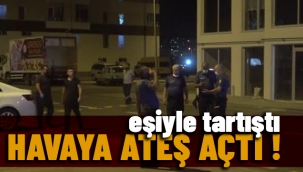 Eşiyle tartışıp havaya ateş açan adam polisleri harekete geçirdi