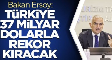 Bakan Ersoy: Türkiye, 37 milyar dolarla rekor kıracak!