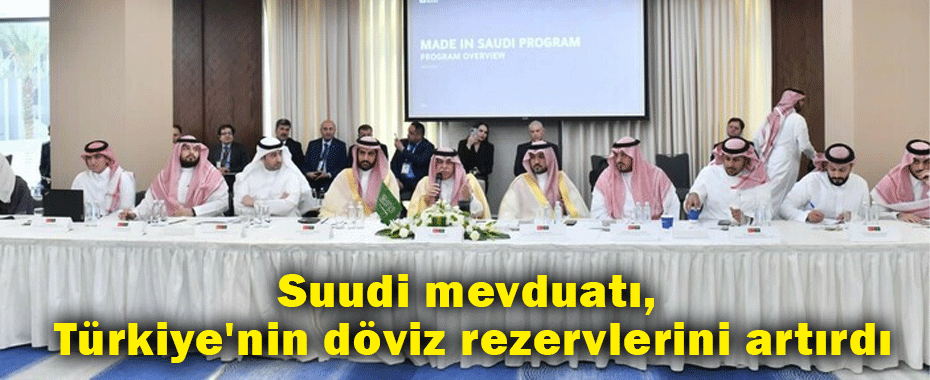 Suudi mevduatı, Türkiye'nin döviz rezervlerini artırdı