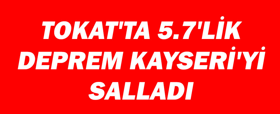 Tokat'ta 5.7'lik deprem Kayseri'yi Salladı