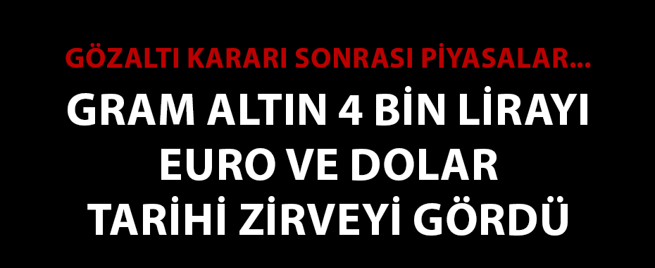 Gözaltı kararı sonrası piyasalar resmen coştu! Gram altın 4 bin lirayı gördü, Euro ve Dolar 40 lira üzerinde...