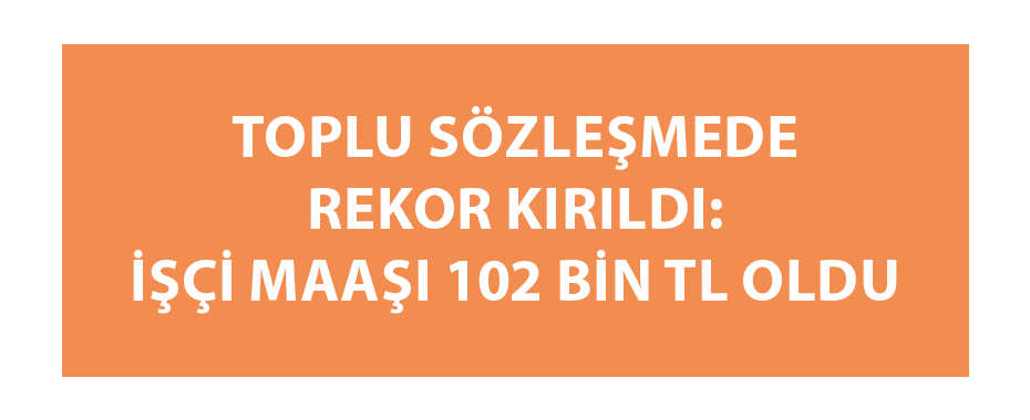 Toplu sözleşmede rekor kırıldı: İşçi maaşı 102 bin TL oldu