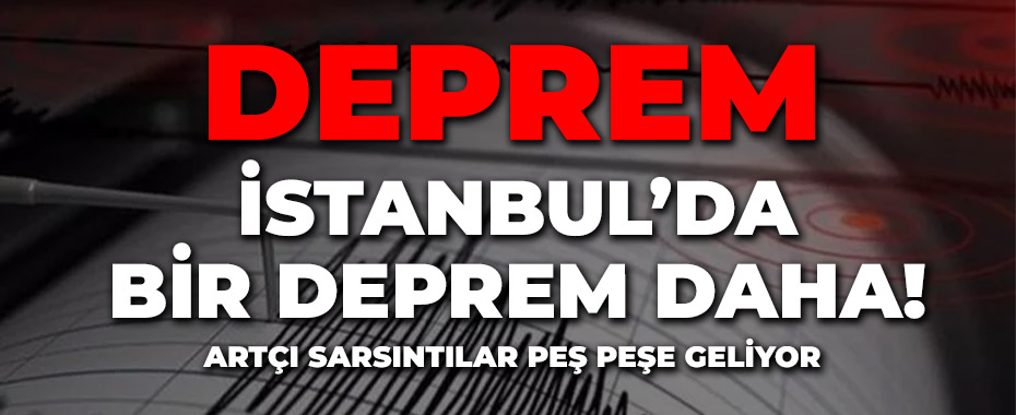 İstanbul'da bir deprem daha! Artçı sarsıntılar peş peşe geliyor