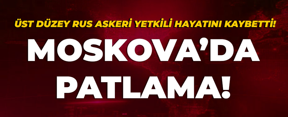 Son dakika... Moskova'da patlama! Rus yetkili yaşamını yitirdi!