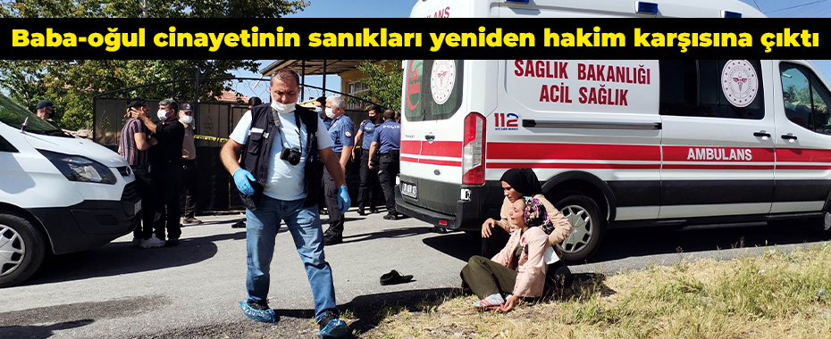 Baba-oğul cinayetinin sanıkları yeniden hakim karşısına çıktı