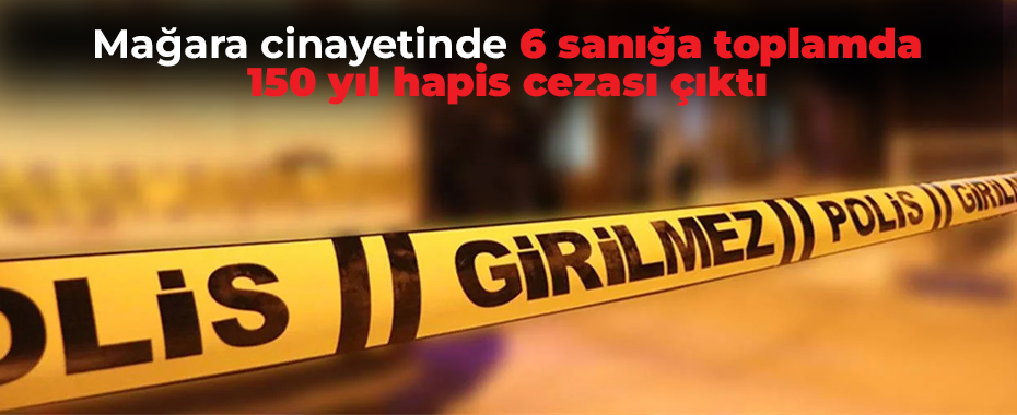 Mağara cinayetinde 6 sanığa toplamda 150 yıl hapis cezası çıktı