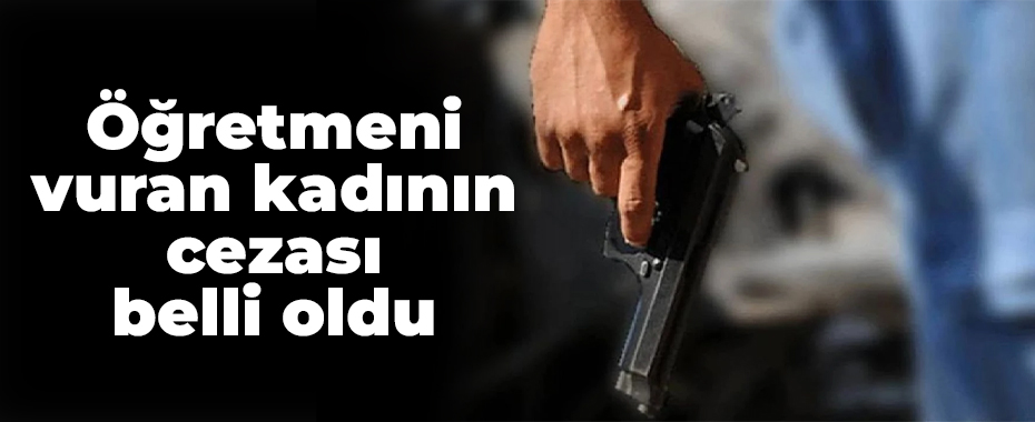Öğretmeni vuran kadının cezası belli oldu