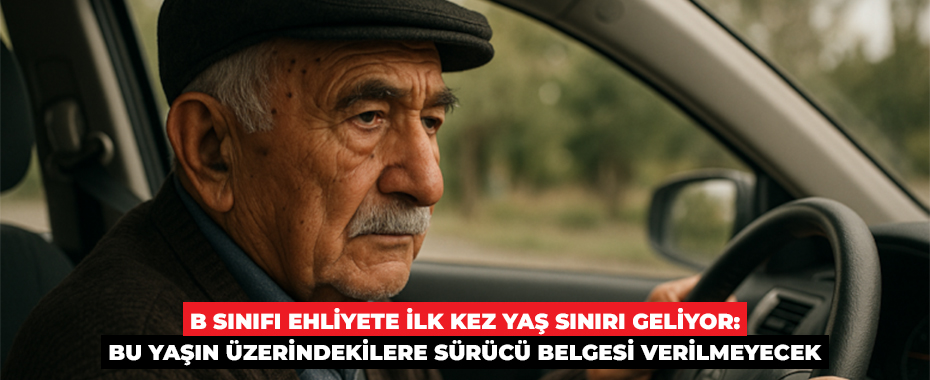 B sınıfı ehliyete ilk kez yaş sınırı geliyor: Bu yaşın üzerindekilere sürücü belgesi verilmeyecek