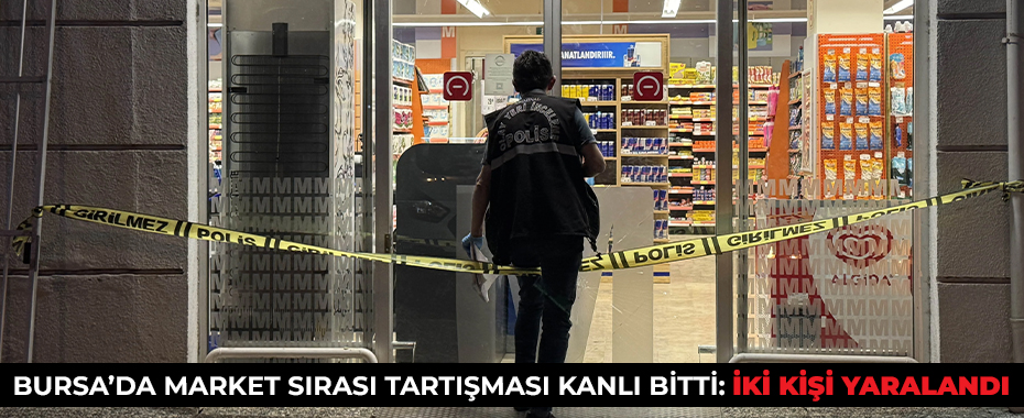 Bursa’da Market Sırası Tartışması Kanlı Bitti: İki Kişi Yaralandı