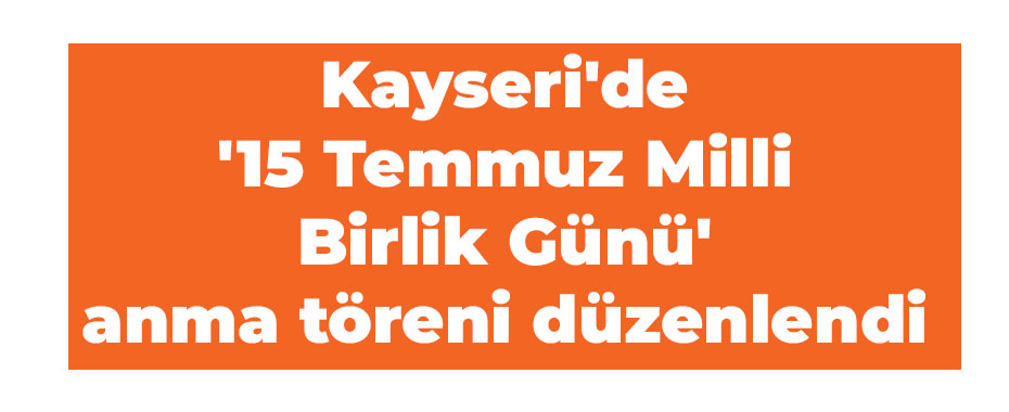 Kayseri'de '15 Temmuz Milli Birlik Günü' anma töreni düzenlendi