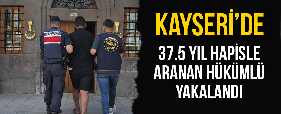 Kayseri'de 37.5 yıl hapisle aranan hükümlü yakalandı
