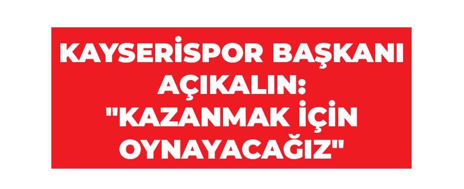 Kayserispor Başkanı Açıkalın: 