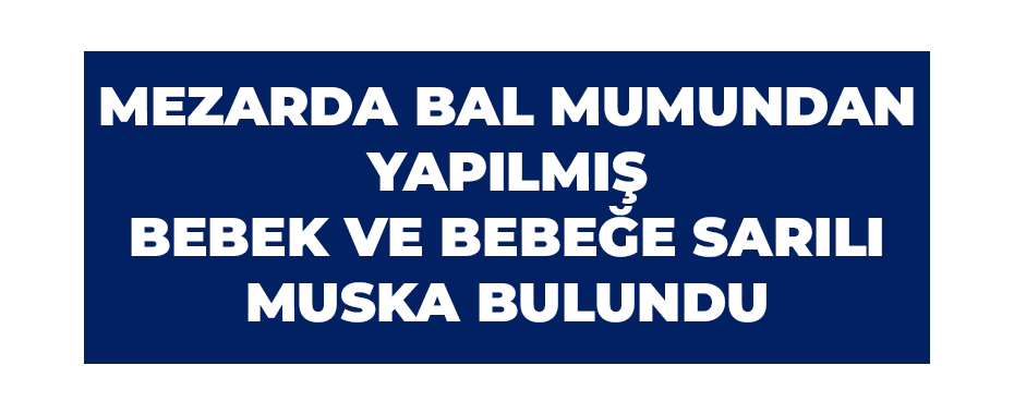 Mezarda bal mumundan yapılmış bebek ve bebeğe sarılı muska bulundu