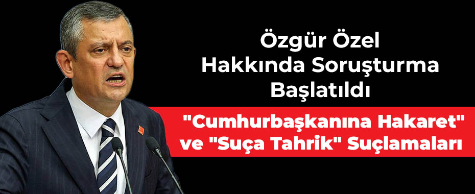 Özgür Özel Hakkında Soruşturma Başlatıldı: 
