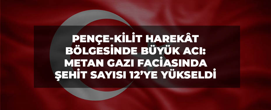Pençe-Kilit Harekât Bölgesinde Büyük Acı: Metan Gazı Faciasında Şehit Sayısı 12’ye Yükseldi