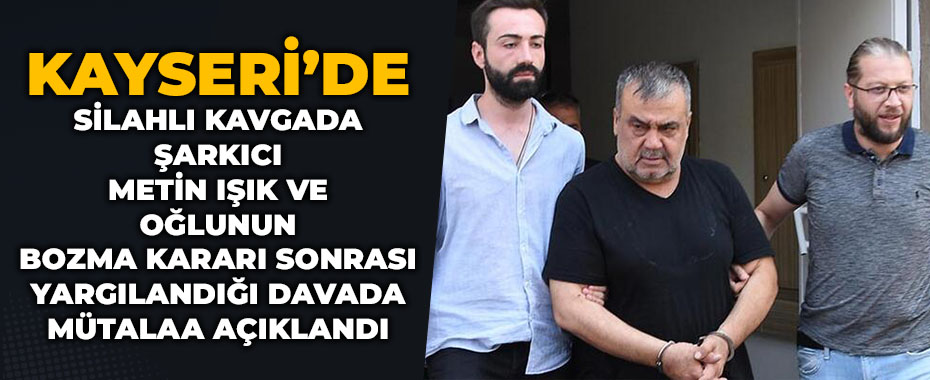 Silahlı kavgada şarkıcı Metin Işık ve oğlunun bozma kararı sonrası yargılandığı davada mütalaa açıklandı