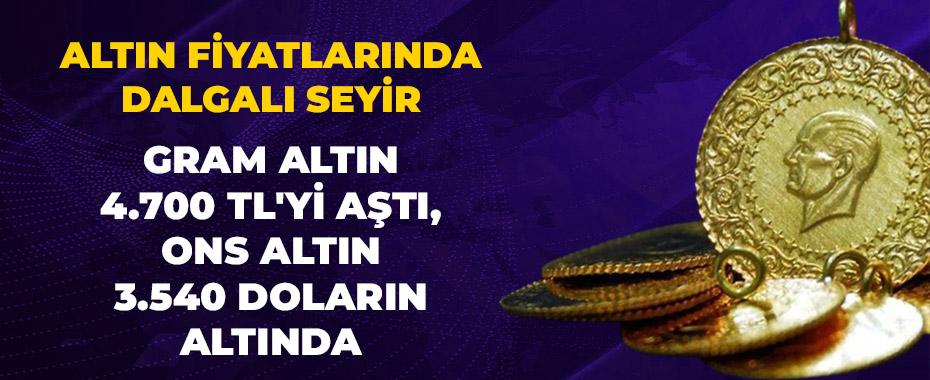 Altın Fiyatlarında Dalgalı Seyir: Gram Altın 4.700 TL'yi Aştı, Ons Altın 3.540 Doların Altında