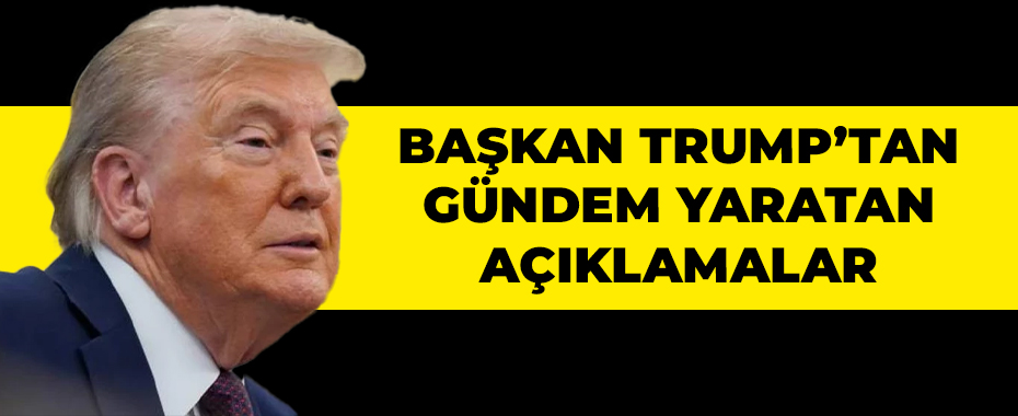 Başkan Trump’tan Gündem Yaratan Açıklamalar