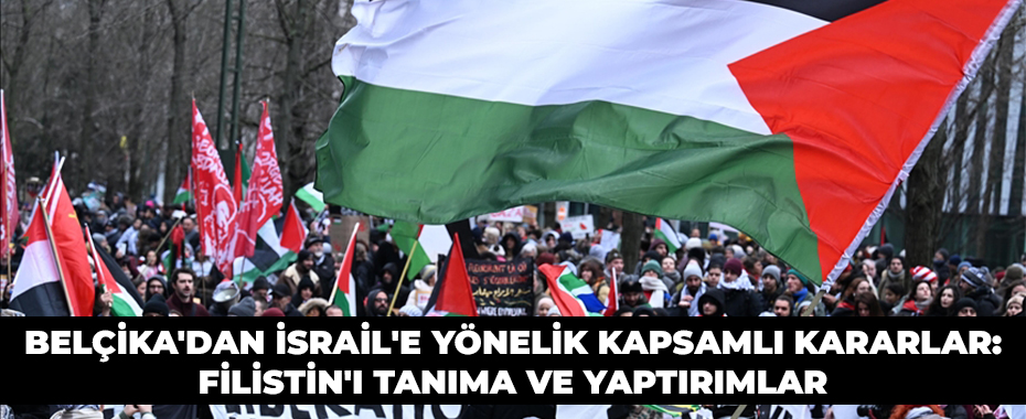 Belçika'dan İsrail'e Yönelik Kapsamlı Kararlar: Filistin'i Tanıma ve Yaptırımlar