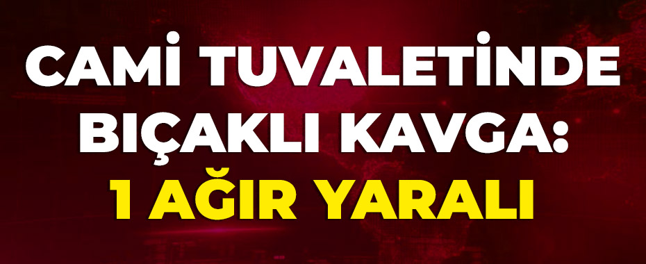 Cami tuvaletinde bıçaklı kavga: 1 ağır yaralı