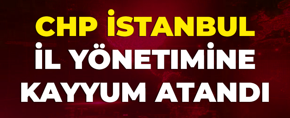 CHP İstanbul İl Yönetimine Kayyum Atandı