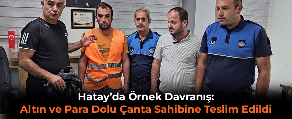 Hatay’da Örnek Davranış: Altın ve Para Dolu Çanta Sahibine Teslim Edildi