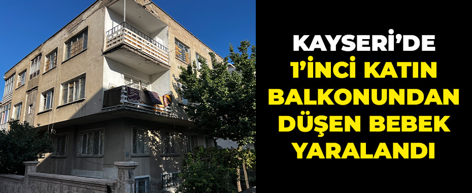 Kayseri’de 1’inci katın balkonundan düşen bebek yaralandı