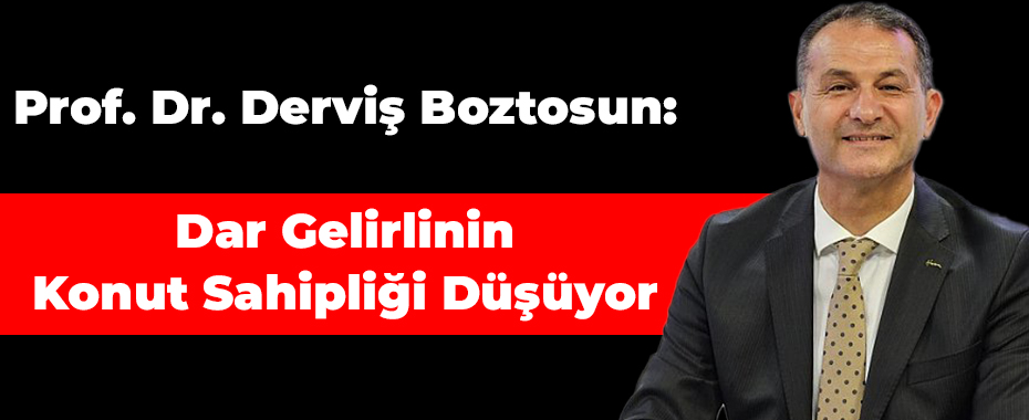 Prof. Dr. Derviş Boztosun: Dar Gelirlinin Konut Sahipliği Düşüyor 