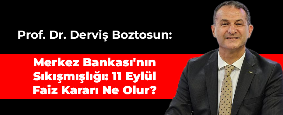 Prof. Dr. Derviş Boztosun: Merkez Bankası'nın Sıkışmışlığı: 11 Eylül Faiz Kararı Ne Olur?