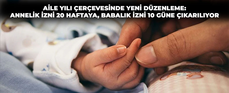 Aile Yılı Çerçevesinde Yeni Düzenleme: Anneli̇k İzni 20 Haftaya, Babalık İzni 10 Güne Çıkarılıyor