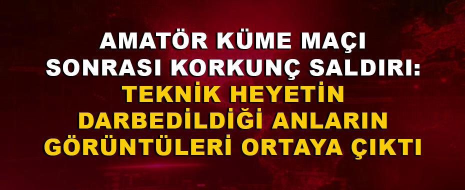 Amatör Küme Maçı Sonrası Korkunç Saldırı: Teknik Heyetin Darbedildiği Anların Görüntüleri Ortaya Çıktı