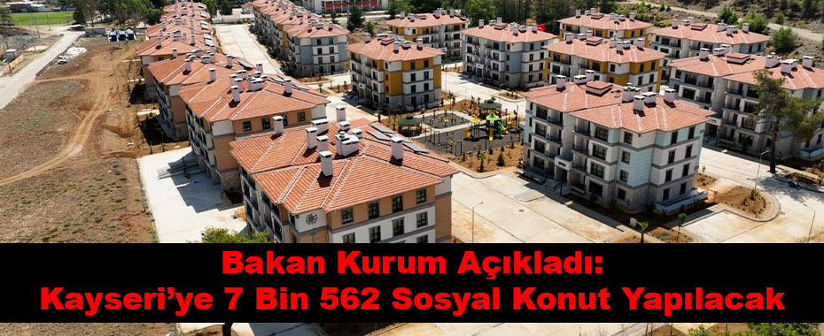 Bakan Kurum Açıkladı: Kayseri’ye 7 Bin 562 Sosyal Konut Yapılacak