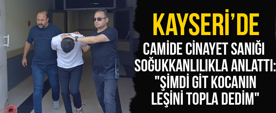 Camide Cinayet Sanığı Soğukkanlılıkla Anlattı:
