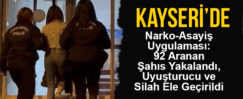 Kayseri’de Büyük Narko-Asayiş Uygulaması: 92 Aranan Şahıs Yakalandı, Uyuşturucu ve Silah Ele Geçirildi