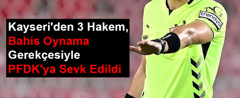 Kayseri'den 3 Hakem, Bahis Oynama Gerekçesiyle PFDK'ya Sevk Edildi