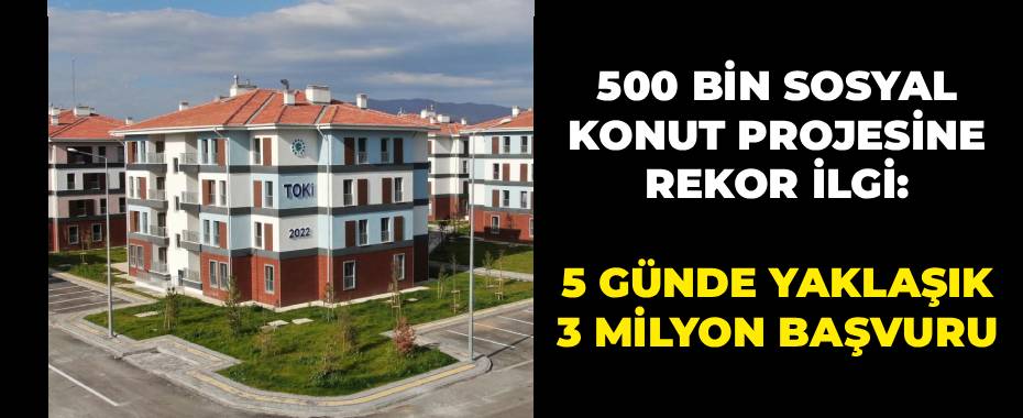 500 Bin Sosyal Konut Projesine Rekor İlgi: 5 Günde Yaklaşık 3 Milyon Başvuru