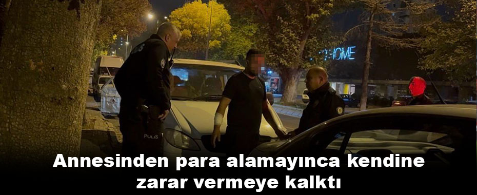 Annesinden para alamayınca kendine zarar vermeye kalktı