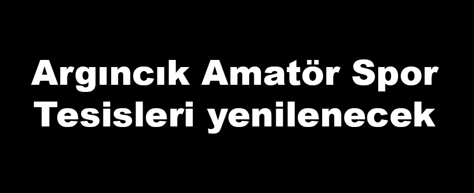 Argıncık Amatör Spor Tesisleri yenilenecek