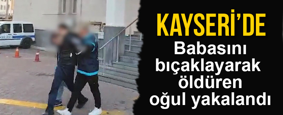 Babasını bıçaklayarak öldüren oğul yakalandı