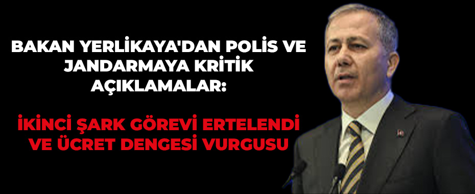 Bakan Yerlikaya'dan Polis ve Jandarmaya Kritik Açıklamalar: İkinci Şark Görevi Ertelendi ve Ücret Dengesi Vurgusu