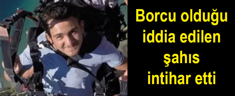 Borcu olduğu iddia edilen şahıs intihar etti