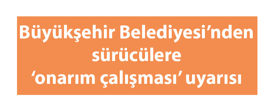 Büyükşehir Belediyesi’nden sürücülere ‘onarım çalışması’ uyarısı
