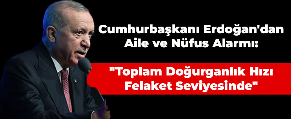 Cumhurbaşkanı Erdoğan'dan Aile ve Nüfus Alarmı: