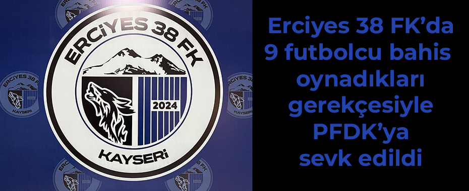 Erciyes 38 FK’da 9 futbolcu bahis oynadıkları gerekçesiyle PFDK’ya sevk edildi